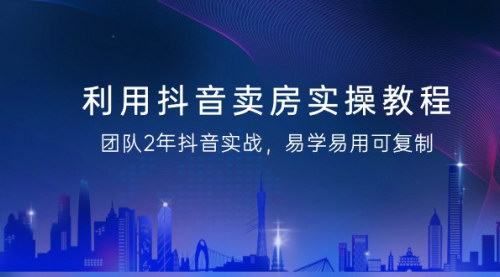 [支持免费下载]【抖音房产营销实战教程：两年实战经验，打造高效售楼部抖音运营策略】