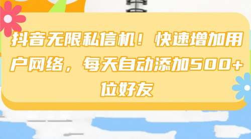 [支持免费下载]【抖音私信自动化攻略】无限扩展用户网络，每天自动添加500+位好友