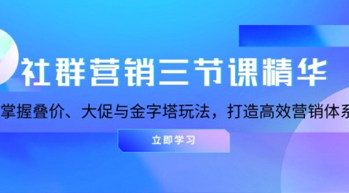 [支持免费下载]社群营销三节课精华：掌握叠价、大促与金字塔玩法，打造高效营销体系的实战攻略
