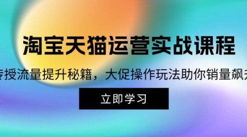 [支持免费下载]【淘宝&天猫运营实战课程：传授流量提升秘籍，大促操作玩法助你销量飙升】