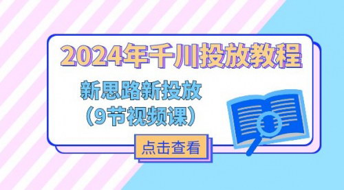 [支持免费下载]2024年千川投放教程：新思路+新投放，掌握电商广告投放技巧