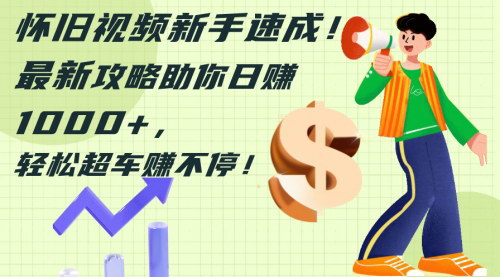 [支持免费下载]怀旧视频新手速成：最新攻略助你日赚1000+的实操指南