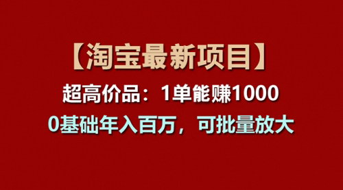 [支持免费下载]【淘宝项目】超高价品：1单赚1000多
