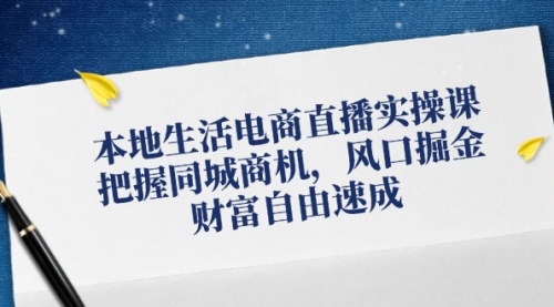 [支持免费下载]本地生活电商直播实操课：同城商机掘金，财富自由之路