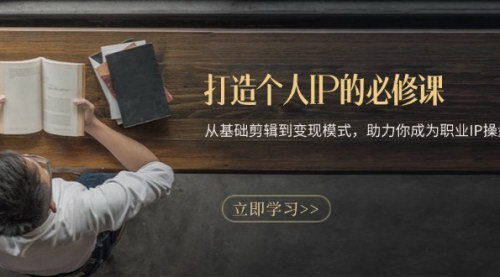 [支持免费下载]个人IP打造必修课：从基础剪辑到变现模式，成为职业IP操盘手