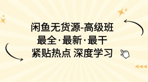 [支持免费下载]【闲鱼无货源高级班】深度学习，紧贴热点，打造爆单产品