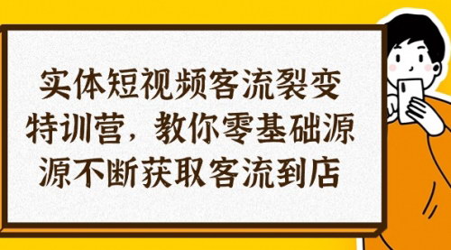 [支持免费下载]【实体店短视频客流裂变特训营】0基础获取客流到店，打造同城爆款