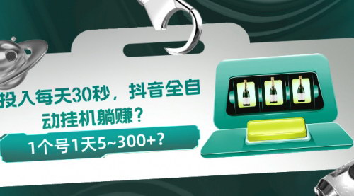 [支持免费下载]【抖音全自动挂机躺赚项目】0投入，每天30秒，1个号1天5~300+收益揭秘！