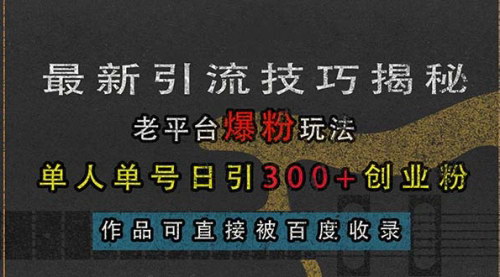 [支持免费下载]最新引流技巧揭秘：老平台爆粉玩法，单人单号日引300+创业粉的实战攻略