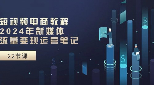[支持免费下载]【短视频电商教程】2024年新媒体流量变现运营笔记