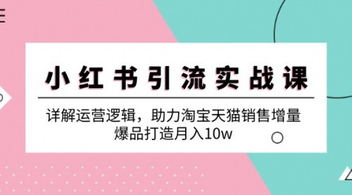 [支持免费下载]【2024年小红书引流实战课：详解运营逻辑，助力淘宝天猫销售增量】