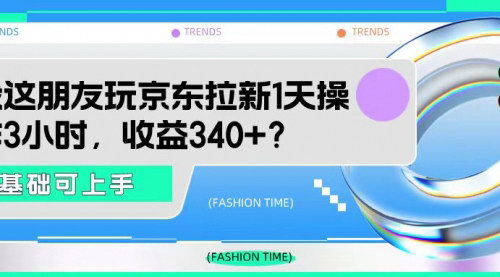 [支持免费下载]【京东拉新项目揭秘】日收益340+的实操攻略，0基础也能快速上手