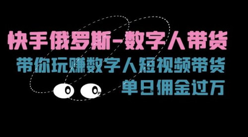 [支持免费下载]快手俄罗斯-数字人带货：单日佣金过万，短视频带货新机遇