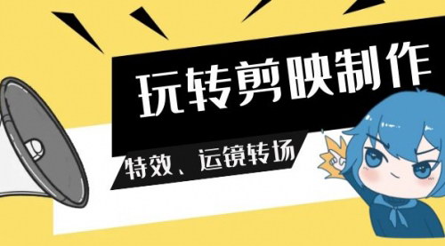 [支持免费下载]【剪映视频制作大师课程】113节视频详解，特效、运镜转场全掌握