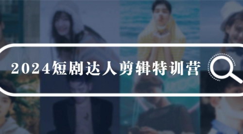 [支持免费下载]【2024短剧达人剪辑特训营】宝爸宝妈的0基础剪辑训练营，51节课全面掌握