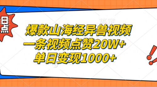 [支持免费下载]【爆款山海经异兽视频】单日变现1000+，点赞20W+的实操教程