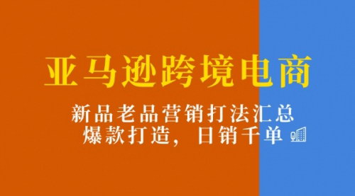 [支持免费下载]亚马逊跨境电商：新品老品营销打法汇总，爆款打造，日销千单