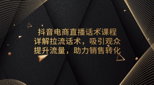 [支持免费下载]《抖音电商直播话术课程：详解拉流话术，吸引观众，提升流量，助力销售转化》