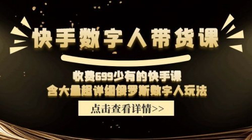 [支持免费下载]快手数字人带货课：收费699，含大量超详细俄罗斯数字人玩法，真人出镜口播带货+混剪带货