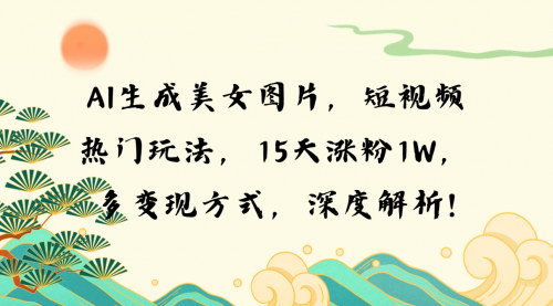 [支持免费下载]【AI生成美女图片：短视频平台15天快速涨粉1W的流量变现秘诀】