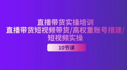 [支持免费下载]2024直播带货实操培训：短视频带货+高权重账号搭建+直播福利实操