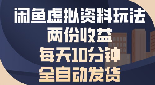 [支持免费下载]【闲鱼虚拟资料玩法攻略：实现双份收益的自动化经营之道】