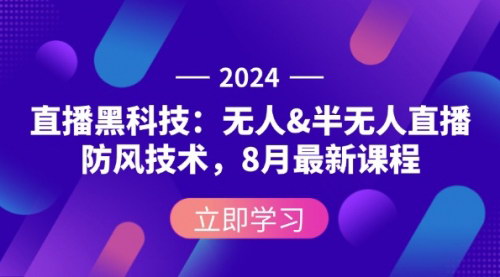 [支持免费下载]2024直播黑科技：无人&半无人直播防风技术，8月最新课程