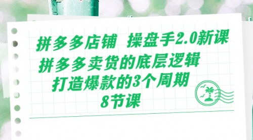 [支持免费下载]【拼多多店铺操盘手2.0】掌握卖货底层逻辑，打造爆款三大周期