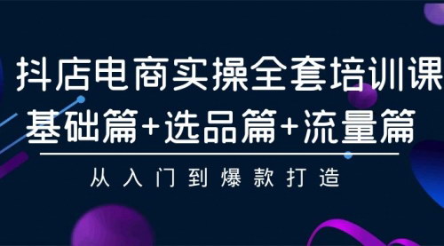[支持免费下载]【抖店电商实操全套培训课】：从入门到爆款打造，全面掌握电商运营