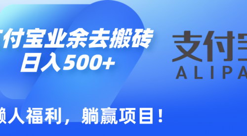 [支持免费下载]支付宝搬砖项目揭秘：业余时间轻松日入500+的实操教程