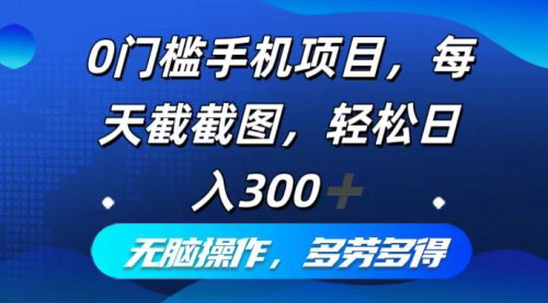 [支持免费下载]0门槛手机项目：每天截截图，轻松日入300+，无脑操作多劳多得
