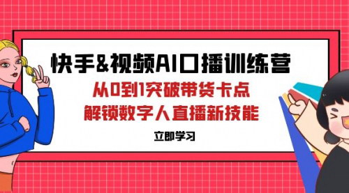 [支持免费下载]【2024年快手&视频号AI口播特训营：从0到1突破带货卡点，解锁数字人直播新技能】