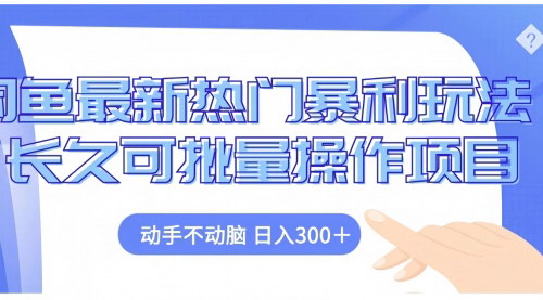 [支持免费下载]【2024年闲鱼最新热门暴利玩法：长久可批量操作，日入300+】