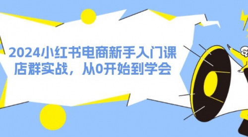 [支持免费下载]《2024小红书电商新手入门课：从0开始，掌握店群实战技巧》