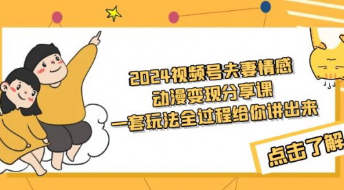 [支持免费下载]【2024视频号夫妻情感动漫制作课】从0到1，教你制作火爆夫妻对话短视频
