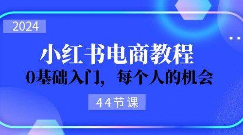 [支持免费下载]2024年小红书电商入门到精通：从0基础到专业运营，抓住电商新机遇