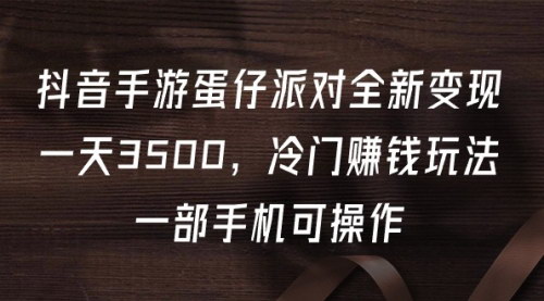[支持免费下载]【抖音手游蛋仔派对】全新变现，一天3500，冷门赚钱玩法，一部手机可操作