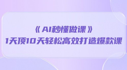 [支持免费下载]《2024年AI秒懂做课：1天顶10天，轻松高效打造爆款课》