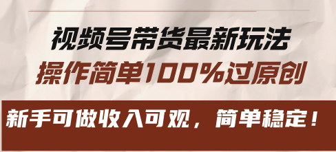 [支持免费下载]视频号带货最新玩法：操作简单100%过原创，新手可做收入可观