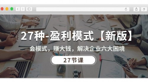 [支持免费下载]【27种盈利模式实战课程】破解企业六大困境，实现持续盈利