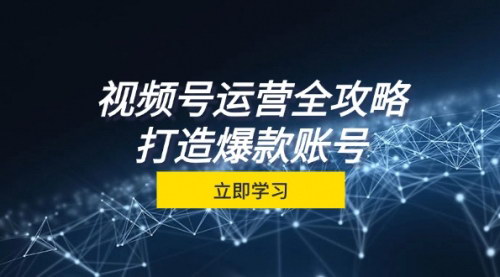 [支持免费下载]【2024年视频号运营全攻略：从定位到成交一站式学习，视频号核心秘诀】