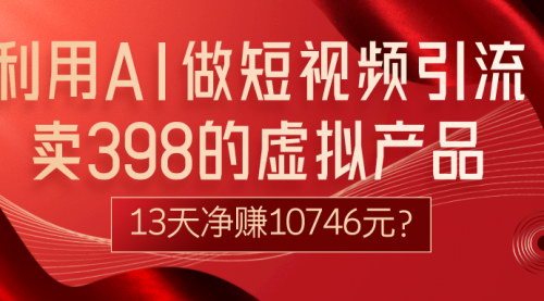 [支持免费下载]《AI短视频引流揭秘：13天净赚10746元的虚拟产品变现攻略》