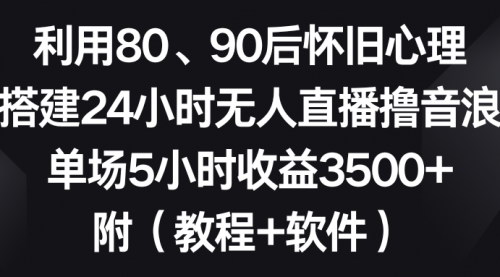[支持免费下载]《怀旧心理直播攻略：24小时无人直播撸音浪，单场收益3500+》
