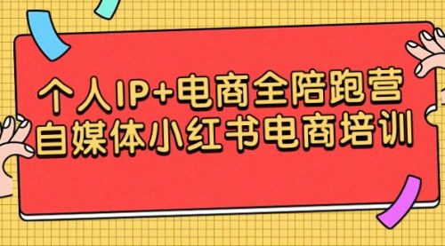 [支持免费下载]【电商全陪跑营】自媒体小红书电商培训，打造个人IP的全面指南