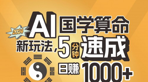 [支持免费下载]AI国学算命新玩法：5分钟速成，日赚1000+的实战教程