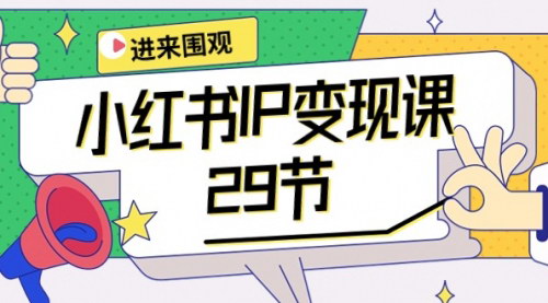 [支持免费下载]【小红书IP变现课】开店定位IP变现直播带货爆款打造涨价秘诀等29节课程