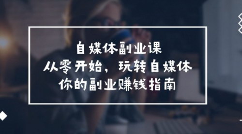 [支持免费下载]【自媒体副业赚钱指南】从零开始，玩转自媒体——你的副业赚钱指南