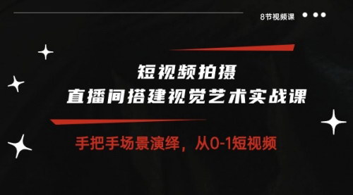 [支持免费下载]短视频拍摄与直播间搭建实战课：从0-1提升视觉艺术，打造高质量内容