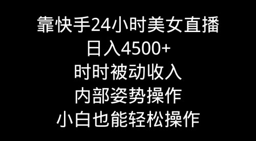 [支持免费下载]快手美女24小时直播：日入4500+的被动收入秘籍