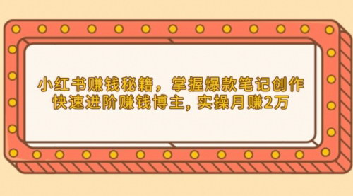 [支持免费下载]【小红书博主赚钱攻略】从爆款笔记到月赚2万，六步打造成功账号